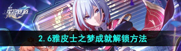 《崩坏星穹铁道》2.6雅皮士之梦成就解锁方法