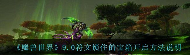 《魔兽世界》9.0符文锁住的宝箱开启方法说明